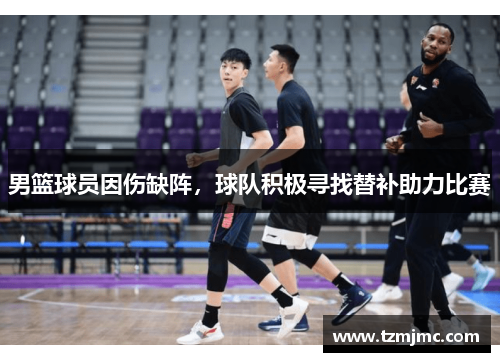 男篮球员因伤缺阵，球队积极寻找替补助力比赛