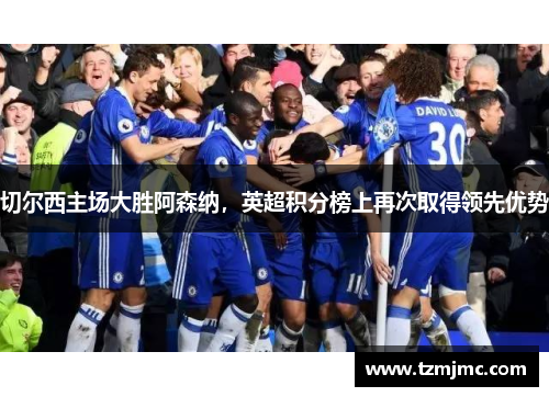 切尔西主场大胜阿森纳，英超积分榜上再次取得领先优势