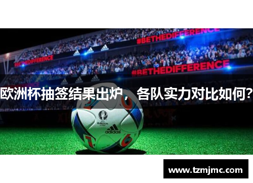 欧洲杯抽签结果出炉，各队实力对比如何？