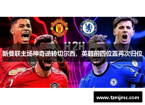 新曼联主场神奇逆转切尔西，英超前四位置再次归位