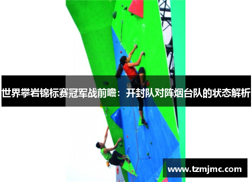 世界攀岩锦标赛冠军战前瞻：开封队对阵烟台队的状态解析