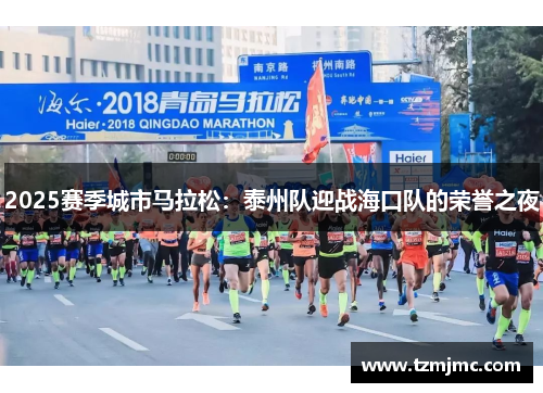 2025赛季城市马拉松：泰州队迎战海口队的荣誉之夜